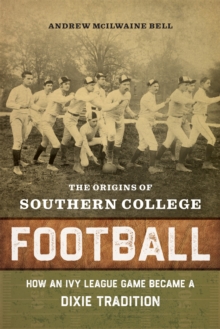 Image for Origins of Southern College Football: How an Ivy League Game Became a Dixie Tradition