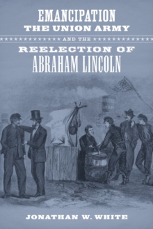 Image for Emancipation, the Union Army, and the Reelection of Abraham Lincoln