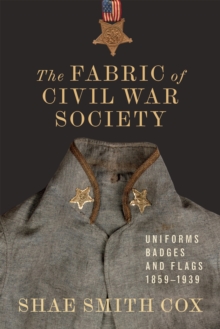 Image for The fabric of Civil War society: uniforms, badges, and flags, 1859-1939