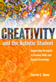 Image for Creativity and the Autistic Student : Supporting Strengths to Develop Skills and Deepen Knowledge