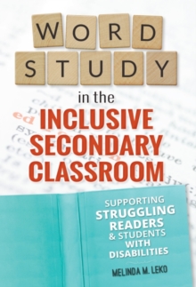 Image for Word Study in the Inclusive Secondary Classroom : Supporting Struggling Readers and Students with Disabilities