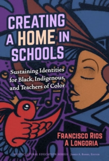 Image for Creating a home in school  : sustaining identities for black, indigenous, and teachers of color