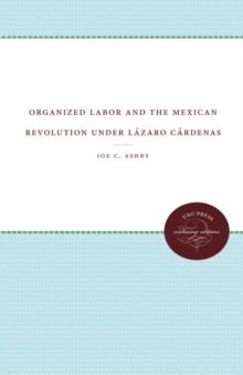 Image for Organized Labor and the Mexican Revolution under Lazaro Cardenas