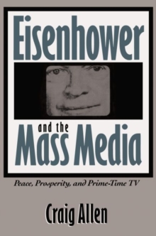 Image for Eisenhower and the Mass Media : Peace, Prosperity, & Prime-Time TV