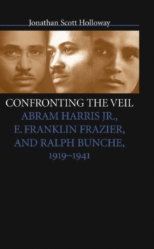 Image for Confronting the veil  : Abram Harris, Jr., E. Franklin Frazier, and Ralph Bunche, 1919-1941