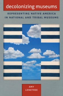 Image for Decolonizing Museums: Representing Native America in National and Tribal Museums