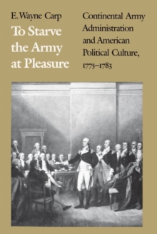 Image for To starve the army at pleasure  : continental army administration and American political culture, 1775-1783