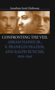 Image for Confronting the Veil: Abram Harris, Jr., E. Franklin Frazier, and Ralph Bunche, 1919-1941.
