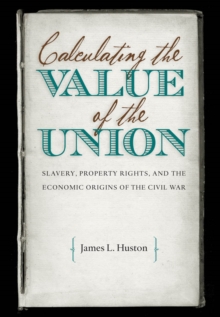 Image for Calculating the Value of the Union: Slavery, Property Rights, and the Economic Origins of the Civil War.