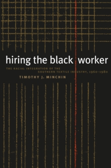 Image for Hiring the Black Worker: The Racial Integration of the Southern Textile Industry, 1960-1980