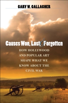 Image for Causes Won, Lost, and Forgotten: How Hollywood and Popular Art Shape What We Know about the Civil War