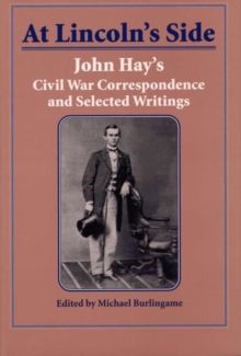 Image for At Lincoln's Side : John Hay's Civil War Correspondence and Selected Writings