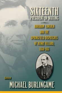 Image for Sixteenth President-in-Waiting : Abraham Lincoln and the Springfield Dispatches of Henry Villard, 1860-1861