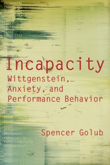 Image for Incapacity  : Wittgenstein, anxiety, and performance behavior