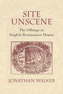 Image for Site Unscene : The Offstage in English Renaissance Drama