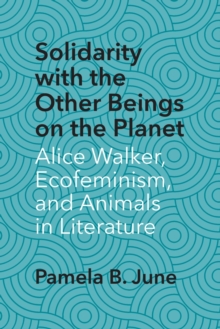 Image for Solidarity with the Other Beings on the Planet : Alice Walker, Ecofeminism, and Animals in Literature