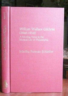 Image for William Wallace Gilchrist (1846-1916) : A Moving Force in the Musical Life of Philadelphia