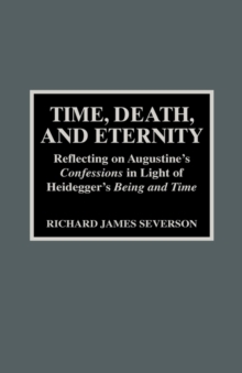 Image for Time, Death, and Eternity : Reflecting on Augustine's Confessions in Light of Heidegger's Being and Time