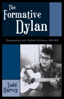 Image for The formative Dylan  : transmission and stylistic influences, 1961-1963