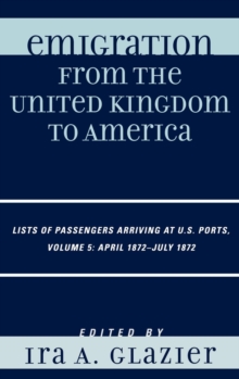 Image for Emigration from the United Kingdom to America : Lists of Passengers Arriving at U.S. Ports, April 1872 - July 1872