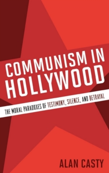 Image for Communism in Hollywood: the moral paradoxes of testimony, silence, and betrayal