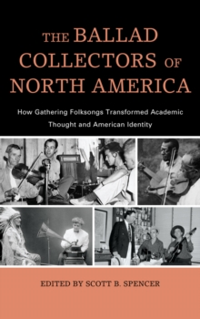 Image for The ballad collectors of North America: how gathering folksongs transformed academic thought and American identity