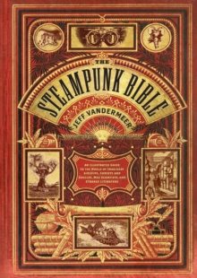 Image for The steampunk bible  : an illustrated guide to the world of imaginary airships, corsets and goggles, mad scientists, and strange literature