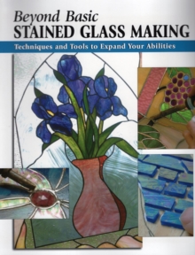 Image for Beyond basic stained glass making: techniques and tools to expand your abilities