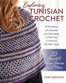 Image for Exploring Tunisian Crochet : All the Basics plus Stitches and Techniques to Take Your Crochet to the Next Level; 20 Beautiful Wraps, Scarves, and More