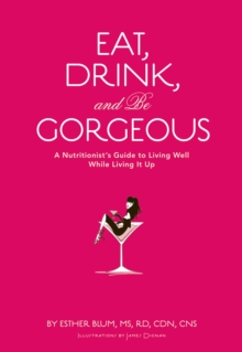Image for Eat, drink, and be gorgeous: a nutritionist's guide to living well while living it up