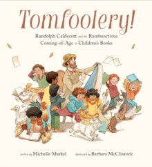 Tomfoolery!: Randolph Caldecott and the Rambunctious Coming-of-Age of Children’s Books