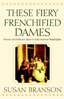 Image for These fiery frenchified dames: women and political culture in early national Philadelphia