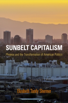 Image for Sunbelt capitalism: Phoenix and the transformation of American politics