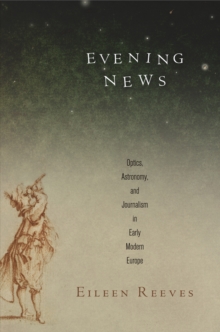 Image for Evening news: optics, astronomy, and journalism in early modern Europe