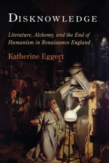 Disknowledge: Literature, Alchemy, and the End of Humanism in Renaissance England