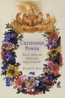 Image for Cultivated power  : flowers, culture, and politics in the reign of Louis XIV