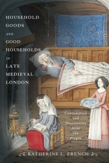 Image for Household goods and good households in late medieval London  : consumption and domesticity after the plague