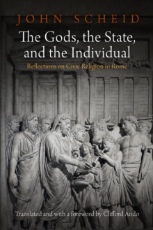 Image for The gods, the state, and the individual: reflections on civic religion in Rome