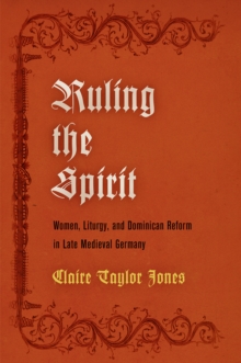Image for Ruling the Spirit: Women, Liturgy, and Dominican Reform in Late Medieval Germany