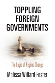 Image for Toppling Foreign Governments: The Logic of Regime Change