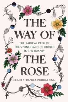 Image for Way of the Rose: The Radical Path of the Divine Feminine Hidden in the Rosary