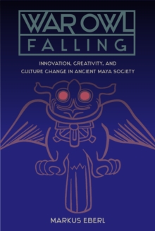 Image for War Owl Falling: Innovation, Creativity, and Culture Change in Ancient Maya Society