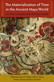 Image for The Materialization of Time in the Ancient Maya World : Mythic History and Ritual Order