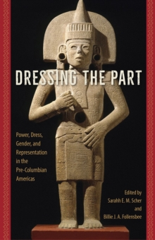 Image for Dressing the Part : Power, Dress, Gender, and Representation in the Pre-Columbian Americas
