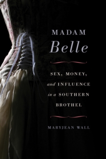 Image for Madam Belle: sex, money, and influence in a Southern brothel