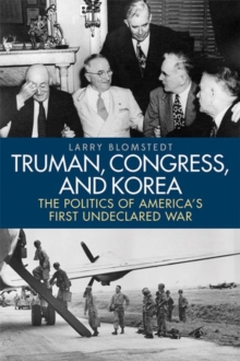 Image for Truman, Congress, and Korea  : the politics of America's first undeclared war