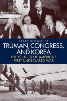 Image for Truman, Congress, and Korea: the politics of America's first undeclared war