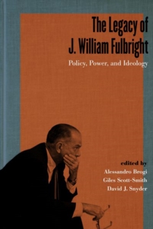 Image for The legacy of J. William Fulbright  : policy, power, and ideology
