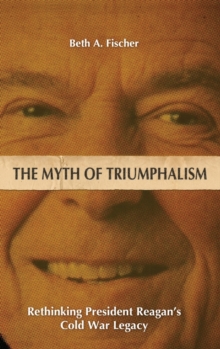 Image for The Myth of Triumphalism : Rethinking President Reagan's Cold War Legacy