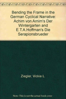 Image for Bending the Frame of the German Cyclical Narrative : Achim Von Arnim's Der Wintergarten & E.T.A. Hoffmann's Die Serapionsbruder